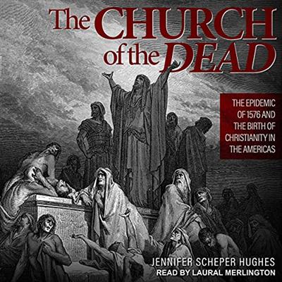 The Church of the Dead: The Epidemic of 1576 and the Birth of Christianity in the Americas [Audiobook]