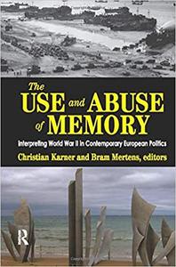 The Use and Abuse of Memory Interpreting World War II in Contemporary European Politics