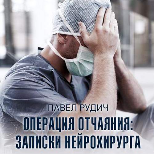 Павел Рудич - Операция отчаяния: записки нейрохирурга (аудиокнига)