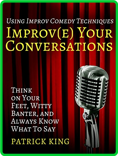 Improve Your Conversations  Think on Your Feet, Witty Banter, and Always Know What...