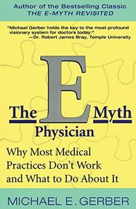 The E-Myth Physician Why Most Medical Practices Don't Work and What to Do About It