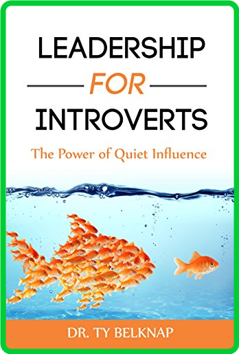 Leadership for Introverts  The Power of Quiet Influence by Ty Belknap 