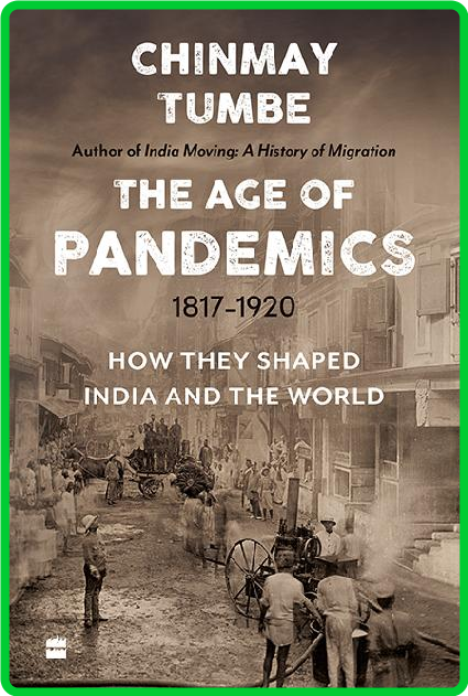 Age Of Pandemics (1817-1920)  How They Shaped India and the World by Chinmay Tumbe 