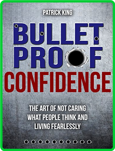 Bulletproof Confidence  The Art of Not Caring What People Think and Living Fearles...