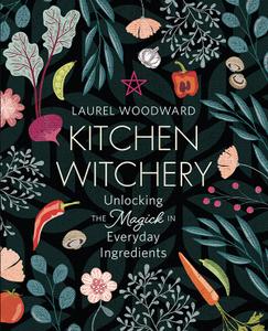 Kitchen Witchery Unlocking the Magick in Everyday Ingredients