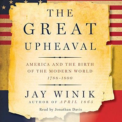 The Great Upheaval: America and the Birth of the Modern World, 1788 1800 [Audiobook]