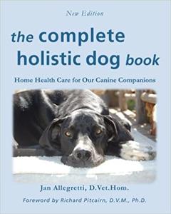 The Complete Holistic Dog Book Home Health Care for Our Canine Companions, New Edition