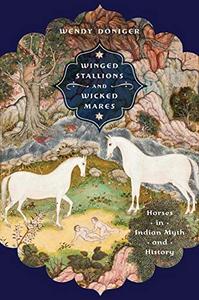 Winged Stallions and Wicked Mares Horses in Indian Myth and History (Richard Lectures)
