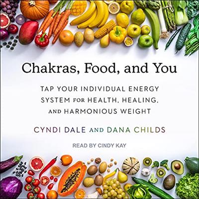 Chakras, Food, and You: Tap Your Individual Energy System for Health, Healing, and Harmonious Weight [Audiobook]