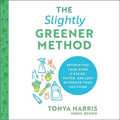 The Slightly Greener Method: Detoxifying Your Home Is Easier, Faster, and Less Expensive Than You Think [Audiobook]