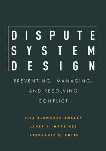 Dispute System Design  Preventing, Managing, and Resolving Conflict