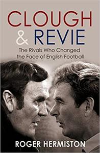 Clough & Revie The Rivals Who Changed the Face of English Football