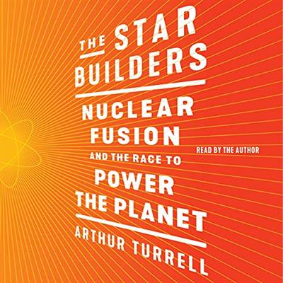 The Star Builders: Nuclear Fusion and the Race to Power the Planet [Audiobook]