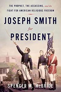 Joseph Smith for President The Prophet, the Assassins, and the Fight for American Religious Freedom