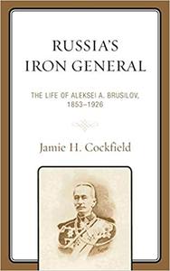 Russia's Iron General The Life of Aleksei A. Brusilov, 1853-1926