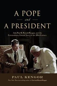 A Pope and a President John Paul II, Ronald Reagan, and the Extraordinary Untold Story of the 20th Century