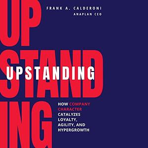 Upstanding How Company Character Catalyzes Loyalty, Agility, and Hypergrowth [Audiobook]