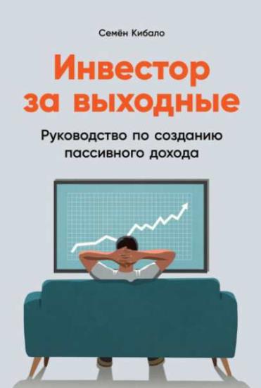 Семён Кибало - Инвестор за выходные. Руководство по созданию пассивного дохода