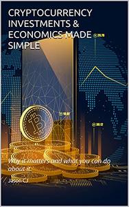Cryptocurrency Investments & Economics Made Simple  Why It Matters And What You Can Do About It