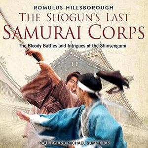 The Shogun's Last Samurai Corps The Bloody Battles and Intrigues of the Shinsengumi [Audiobook]