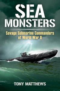 Sea Monsters Savage Submarine Commanders of World War Two