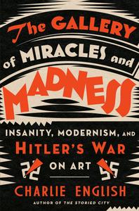The Gallery of Miracles and Madness Insanity, Modernism, and Hitler's War on Art