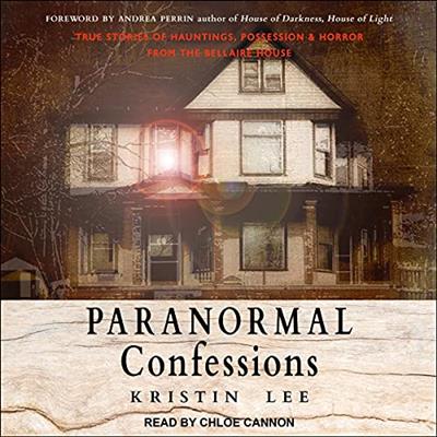 Paranormal Confessions True Stories of Hauntings, Possession, and Horror from the Bellaire House [Audiobook]