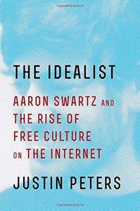 The Idealist Aaron Swartz and the Rise of Free Culture on the Internet