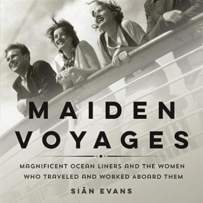 Maiden Voyages Magnificent Ocean Liners and the Women Who Traveled and Worked Aboard Them [Audiobook]