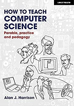 How to Teach Computer Science Parable, practice and pedagogy