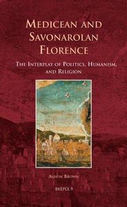 Medicean and Savonarolan Florence The Interplay of Politics, Humanism, and Religion