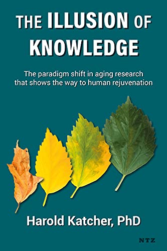 The Illusion Of Knowledge The Paradigm Shift In Aging Research That Shows The Way To Human Rejuvenation