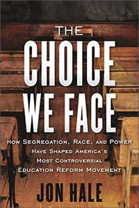The Choice We Face How Segregation, Race, and Power Have Shaped America's Most Controversial Education Reform Movement