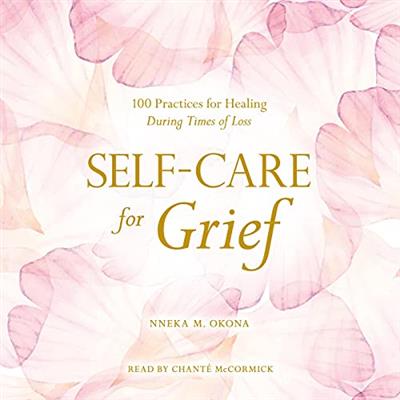 Self-Care for Grief 100 Practices for Healing During Times of Loss [Audiobook]