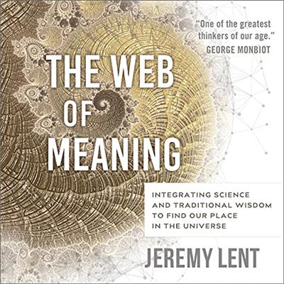 The Web of Meaning Integrating Science and Traditional Wisdom to Find Our Place in the Universe [Audiobook]