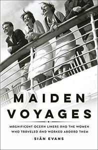 Maiden Voyages Magnificent Ocean Liners and the Women Who Traveled and Worked Aboard Them