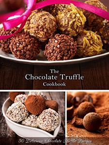 The Chocolate Truffle Cookbook 50 Delicious Chocolate Truffle Recipes