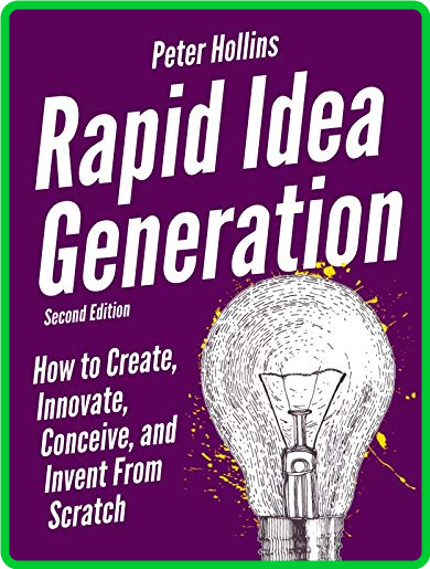 Rapid Idea Generation  How to Create, Innovate, Conceive, and Invent from Scratch ...