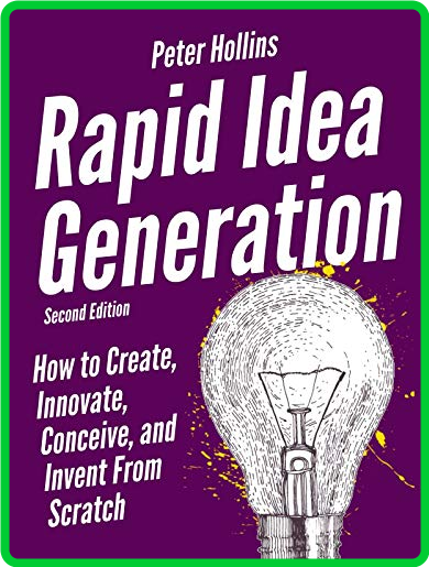 Rapid Idea Generation  How to Create, Innovate, Conceive, and Invent from Scratch ... E13cbf5a14ed5ed51e18151f4e4fd095