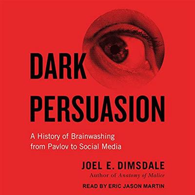 Dark Persuasion A History of Brainwashing from Pavlov to Social Media [Audiobook]