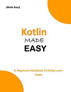 KOTLIN MADE EASY A beginner's Handbook to easily Learn KOTLIN