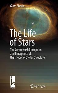 The Life of Stars The Controversial Inception and Emergence of the Theory of Stellar Structure 