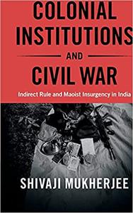 Colonial Institutions and Civil War Indirect Rule and Maoist Insurgency in India