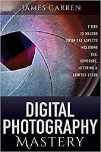 Digital Photography Mastery 9 Tips to Master Technical Aspects Including ISO, Exposure, Metering, And Shutter Speed