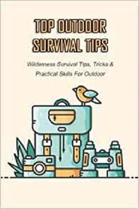 Top Outdoor Survival Tips Wilderness Survival Tips, Tricks & Practical Skills For Outdoor Tips for Wilderness Survival