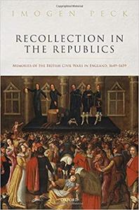 Recollection in the Republics Memories of the British Civil Wars in England, 1649-1659