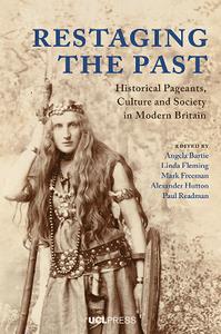 Restaging the Past  Historical Pageants, Culture and Society in Modern Britain