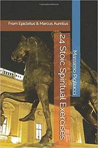 24 Stoic Spiritual Exercises From Epictetus & Marcus Aurelius
