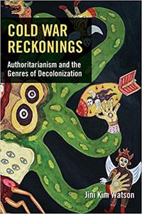 Cold War Reckonings Authoritarianism and the Genres of Decolonization