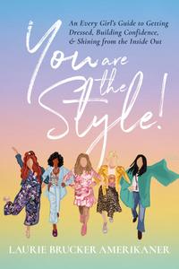 You Are the Style! An Every Girl's Guide to Getting Dressed, Building Confidence, and Shining from the Inside Out